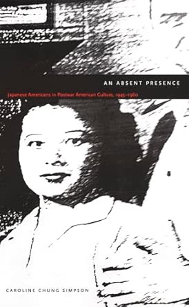 An Absent Presence: Japanese Americans in Postwar American Culture, 1945-1960 An Absent Presence: Japanese Americans in Postwar American Culture, 1945-1960 book cover