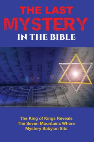 The Last Mystery in the Bible: The King of Kings Reveals the Seven Mountains Where Mystery Babylon Sits
