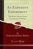 An Expensive Experiment: The Hydro-Electric Power Commission of Ontario (Classic Reprint)