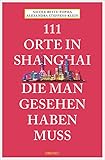 111 Orte in Shanghai, die man gesehen haben muss: Reiseführer