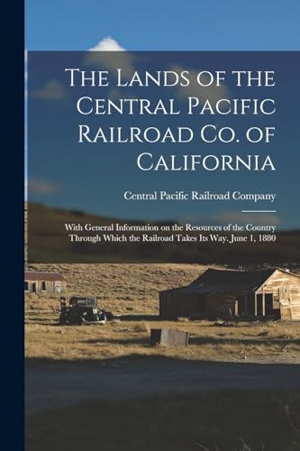 The Lands of the Central Pacific Railroad Co. of California: With General Information on the Resources of the Country Through Which the Railroad Takes its way. June 1, 1880