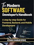 The Modern SOFTWARE Developer's Handbook: A step by step Guide for Frontend, Backend, and Mobile Development