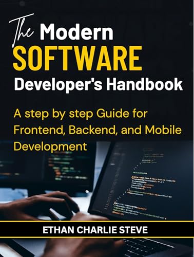 The Modern SOFTWARE Developer's Handbook: A step by step Guide for Frontend, Backend, and Mobile Development