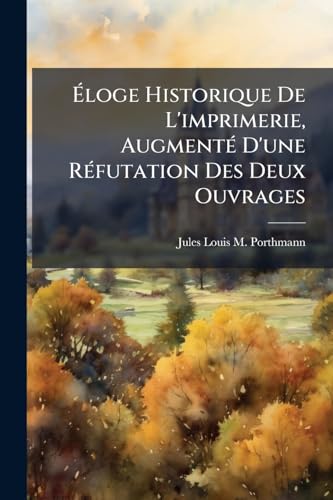 Éloge Historique De L'imprimerie, Augmenté D'une Réfutation Des Deux Ouvrages: Conspectus Originum Typographicarum, Et Origines Typographicæ, De M. Meerman (French Edition)
