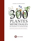  300 plantes médicinales de France et d\'ailleurs: Identification, principes actifs, modes d\'utilisation...