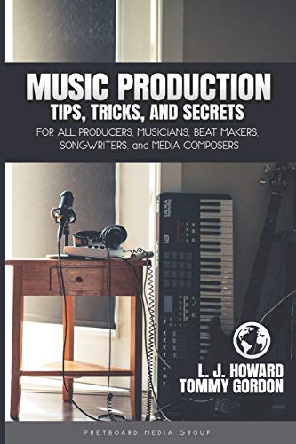 Music Production Tips, Tricks, And Secrets: For All Producers, Musicians, Beat Makers, Songwriters, And Media Composers: 1 (Music Producer)