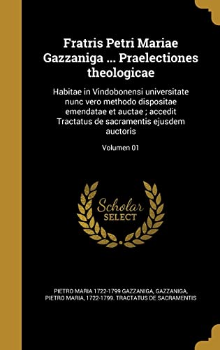 Fratris Petri Mariae Gazzaniga ... Praelectiones theologicae: Habitae in Vindobonensi universitate nunc vero methodo dispositae emendatae et auctae; ... ejusdem auctoris; Volumen 01 (Latin Edition)