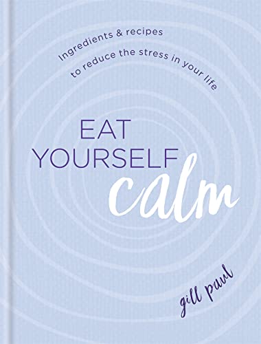 Eat Yourself Calm: Ingredients & Recipes To Reduce The Stress In Your Life