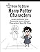 How To Draw Harry Potter Characters: Learn to Draw Your Favourite Harry Potter Characters Step By Step