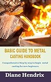  BASIC GUIDE TO METAL CASTING HANDBOOK: Comprehensive Step by step to begin metal casting for new beginners (English Edition)