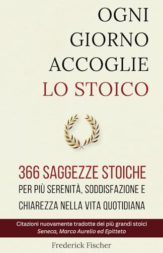 OGNI GIORNO ACCOGLIE LO STOICO: 366 saggezze stoiche per più serenità, soddisfazione e chiarezza nella vita quotidiana (Edizione Italian
