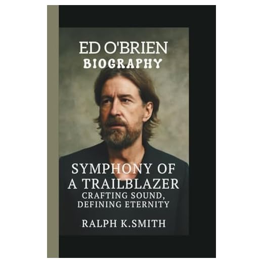 ED O'BRIEN: SYMPHONY OF A TRAILBLAZER CRAFTING SOUND, DEFINING ETERNITY