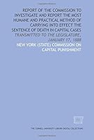 Report of the Commission to Investigate and Report the Most Humane and Practical Method of Carrying Into Effect the Sentence of Death in Capital Cases: Transmitted to the Legislature, January 17, 1888 1429737999 Book Cover