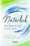 Natürlich werden Sie gesund: Einsichten, die Ihr Leben verändern - Uwe Karstädt
