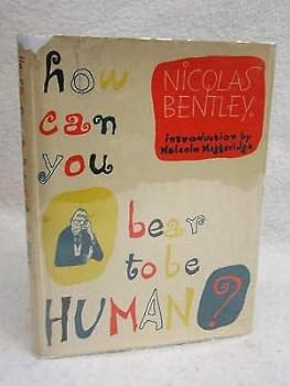 Nicolas Bentley HOW CAN YOU BEAR TO BE HUMAN? Intro Malcolm Muggeridge 1st 1958