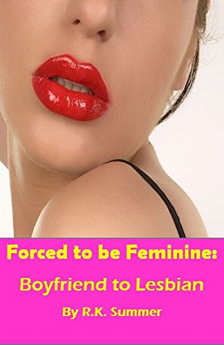 Forced to be Feminine: Boyfriend to Lesbian: A Forced Feminisation Novel