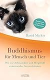 Buddhismus für Mensch und Tier: Wie wir Achtsamkeit und Mitgefühl voneinander lernen können - Vom Autor der Bestseller-Reihe "Die Katze des Dalai Lama" - David Michie Übersetzer: Angelika Hansen 