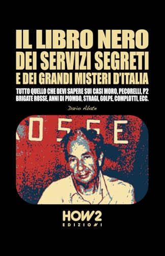 IL LIBRO NERO DEI SERVIZI SEGRETI E DEI GRANDI MISTERI D’ITALIA: Tutto quello che devi sapere sui Casi Moro, Pecorelli, P2, Brigate Rosse, Anni di Piombo, Stragi, Golpe, Complotti, ecc.