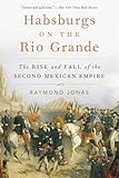 Habsburgs on the Rio Grande: The Rise and Fall of the Second Mexican Empire