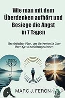 Wie man mit dem Überdenken aufhört und Besiege die Angst in 7 Tagen: Ein einfacher Plan, um die Kontrolle über Ihren Geist zurückzugewinnen (German Edition) B0F5MMYQFP Book Cover