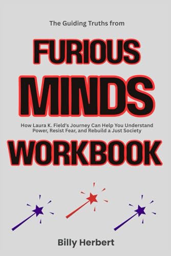 The Guiding Truths from Furious Minds Workbook: How Laura K. Field’s Journey Can Help You Understand Power, Resist Fear, and Rebuild a Just Society