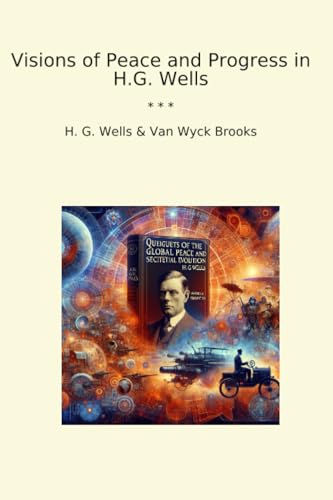 Visions of Peace and Progress in H.G. Wells (Classic Bundles)