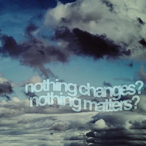 nothing changes? nothing matters?