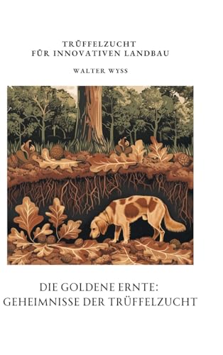 Die Goldene Ernte: Geheimnisse der Trüffelzucht: Trüffelzucht für innovativen Landbau (German Edition)
