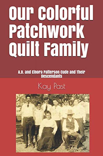 Our Colorful Patchwork Quilt Family: A.D. and Elnora Patterson Cude and Their Descendants
