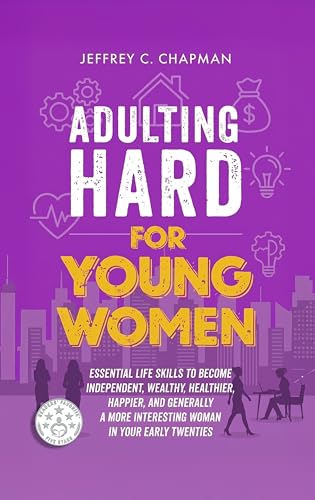 Adulting Hard for Young Women: Essential Life Skills to Become Independent, Wealthy, Healthier, Happier, and Generally a More Interesting Woman in Your Early Twenties (Adulting Hard Books)