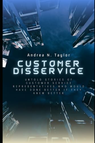 Customer Disservice: Untold Stories of Customer Service Representatives Who Would Have Done Better If They Knew Better