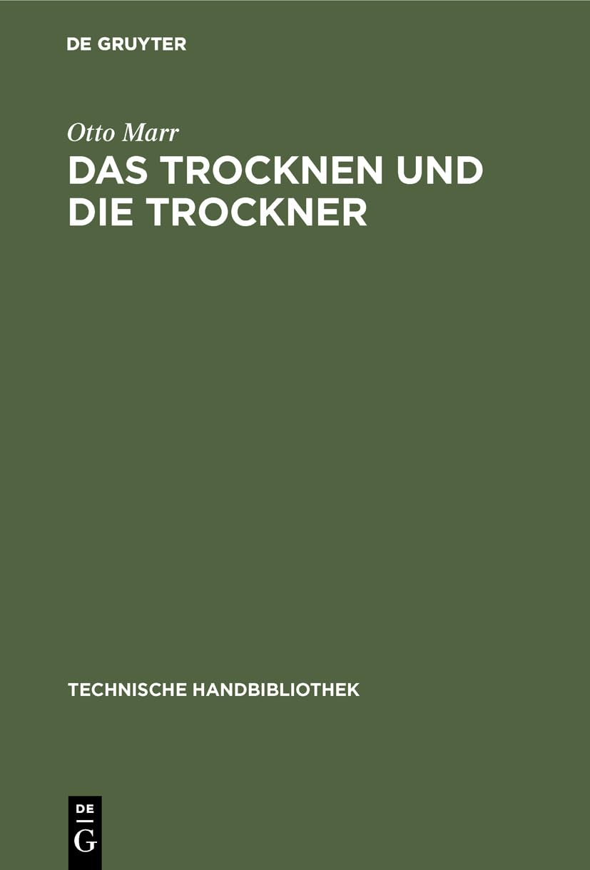 Das Trocknen und die Trockner: Anleitungen zu Entwurf, Beschaffung und Betrieb von Trocknereien für alle Zweige der mechanischen und chemischen ...