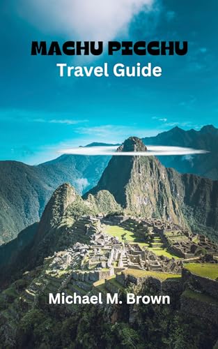 MACHU PICCHU TRAVEL GUIDE: Unlock the Wonders of Machu Picchu: Your Ultimate Adventure Guide to Peru's Ancient Marvel, Inca History, Hiking Trails, Insider Tip, Culture, and Hidden Gem Revealed