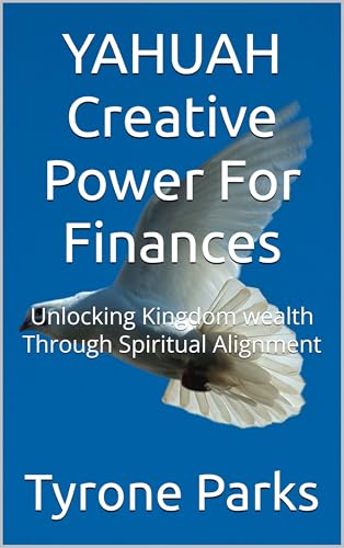YAHUAH Creative Power For Finances : Unlocking Kingdom wealth Through
