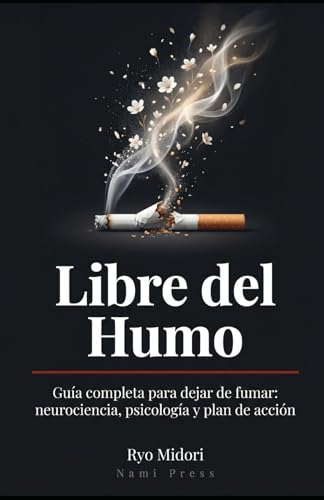 Libre del Humo: Guía completa para dejar de fumar: neurociencia, psicología y plan de acción Libre del Humo: Guía completa para dejar de fumar: neurociencia, psicología y plan de acción