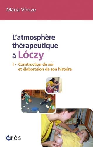 L'atmosphère thérapeutique à Lóczy tome 1: CONSTRUCTION DE SOI ET ELABORATION DE SON HISTOIRE