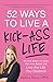 52 Ways to Live a Kick-Ass Life: BS-Free Wisdom to Ignite Your Inner Badass and Live the Life You Deserve