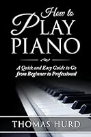 How to Play Piano: A Fast and Easy Guide to Go from Beginner to Professional 1507742614 Book Cover