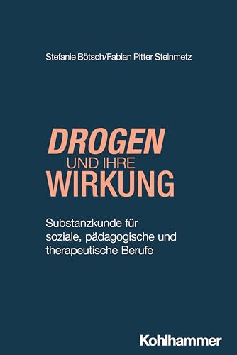 Drogen und ihre Wirkung: Substanzkunde für soziale, pädagogische und therapeutische Berufe