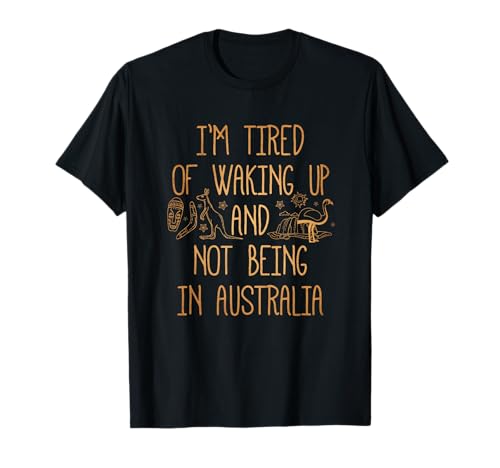 I'm Tired of Waking Up and Not Being in Australia Souvenir T-Shirt