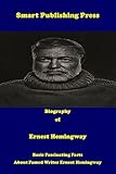  Biography of Ernest Hemingway: Basic Fascinating Facts about Famed Writer Ernest Hemingway (English Edition)