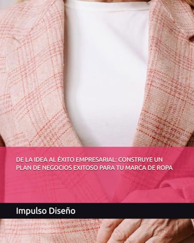 DE LA IDEA AL ÉXITO EMPRESARIAL: CONSTRUYE UN PLAN DE NEGOCIOS EXITOSO PARA TU MARCA DE ROPA: 1 (Emprende con Estilo: Descubre el Fascinante Mundo del Diseño de Moda y el Emprendimiento Exitoso)