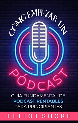 Cover of Cómo empezar un pódcast: Guía fundamental de pódcast rentables para principiantes (Spanish Edition)