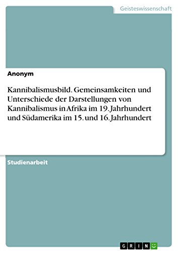 Kannibalismusbild. Gemeinsamkeiten und Unterschiede der Darstellungen von Kannibalismus in Afrika im 19. Jahrhundert und Südamerika im 15. und 16. Jahrhundert (German Edition)