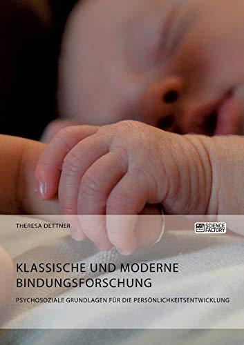 Klassische und moderne Bindungsforschung. Psychosoziale Grundlagen für die Persönlichkeitsentwicklung