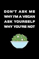 Don't Ask Me Why I'm a Vegan Ask Yourself Why You're Not : Notebook Journal with White Lined Papers . 1678593524 Book Cover