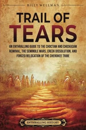 Trail of Tears: An Enthralling Guide to the Choctaw and Chickasaw Removal, the Seminole Wars, Creek Dissolution, and Forced Relocation of the Cherokee Tribe (U.S. History)