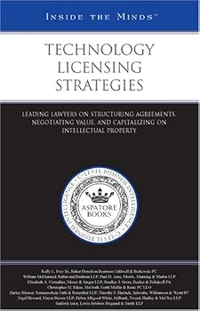 Technology Licensing Strategies: Leading Lawyers on Structuring Agreements, Negotiating Value, and Capitalizing on Intellectual Property (Inside the Minds)