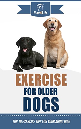 Exercise for Older Dogs: Top 10 Exercise Tips for Your Aging Dog! (Mav4Life) (English Edition)