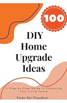 Paperback 100 DIY Home Upgrade Ideas: A Step-by-Step Guide to Enhancing Your Living Space Book
